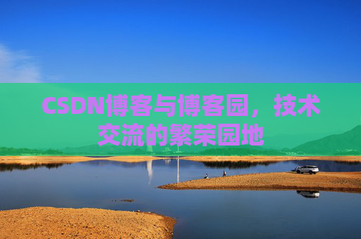 CSDN博客与博客园，技术交流的繁荣园地